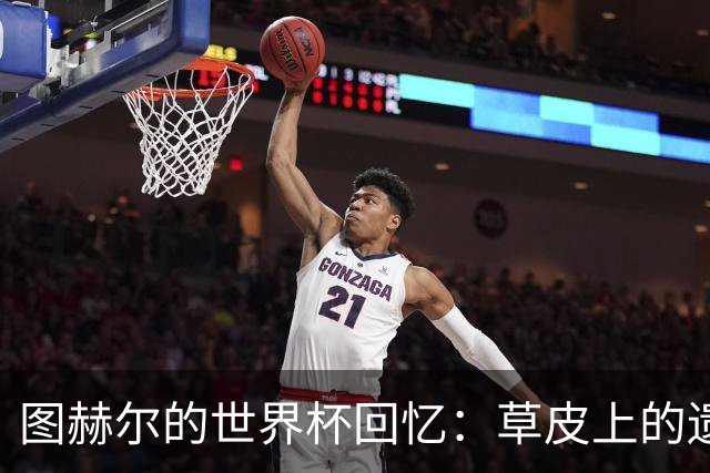 图赫尔的世界杯回忆：草皮上的遗憾与团结的瞬间