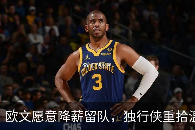 欧文愿意降薪留队，独行侠重拾温情与梦想